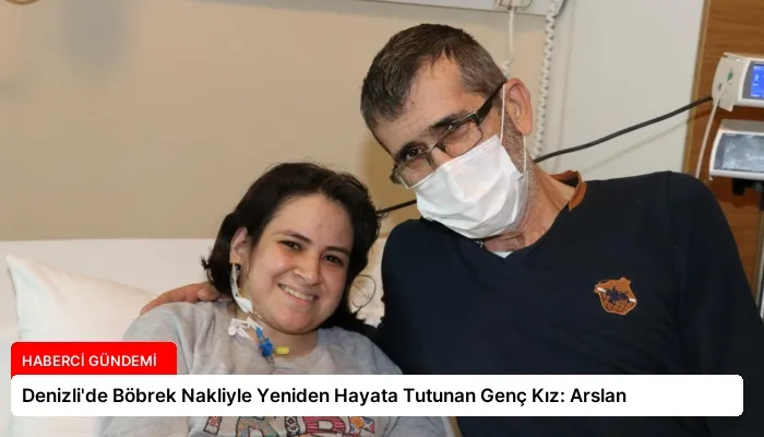 Denizli’de Böbrek Nakliyle Yeniden Hayata Tutunan Genç Kız: Arslan