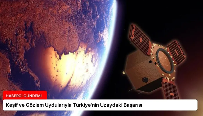 Keşif ve Gözlem Uydularıyla Türkiye’nin Uzaydaki Başarısı