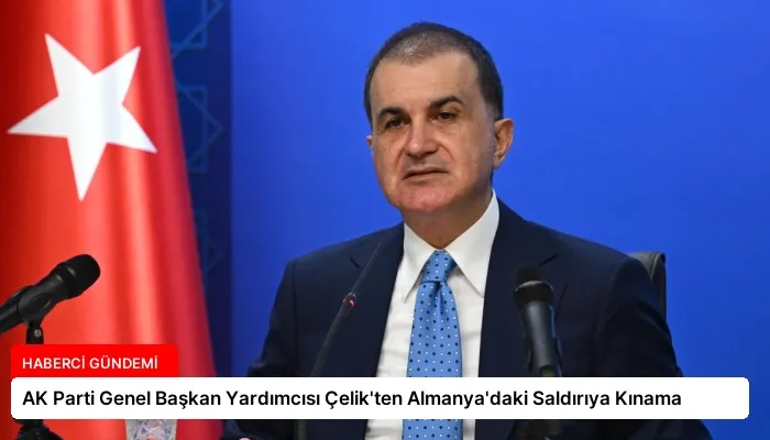 AK Parti Genel Başkan Yardımcısı Çelik’ten Almanya’daki Saldırıya Kınama