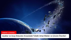 Uçaklar ve Uzay Enkazları Arasındaki Tehdit: Artan Riskler ve Çözüm Önerileri