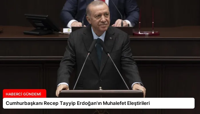 Cumhurbaşkanı Recep Tayyip Erdoğan’ın Muhalefet Eleştirileri
