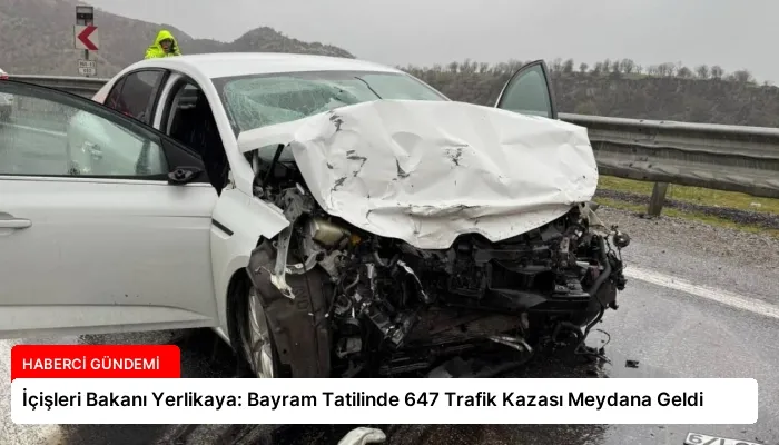 İçişleri Bakanı Yerlikaya: Bayram Tatilinde 647 Trafik Kazası Meydana Geldi
