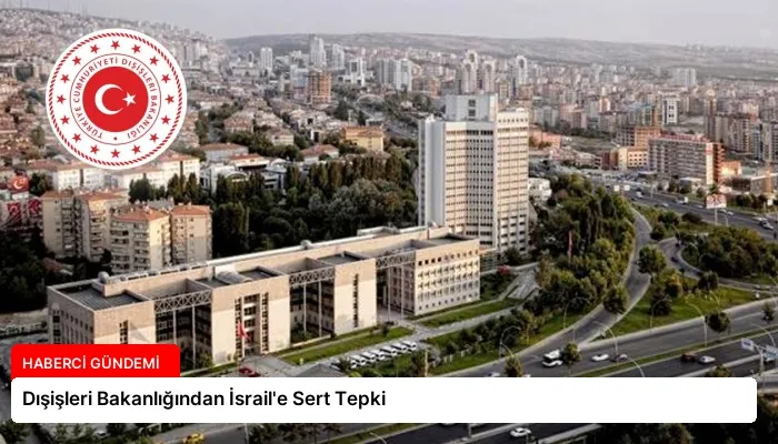 Dışişleri Bakanlığından İsrail’e Sert Tepki