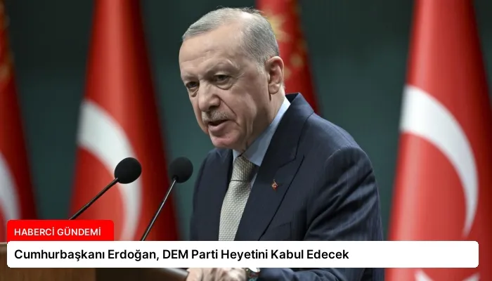 Cumhurbaşkanı Erdoğan, DEM Parti Heyetini Kabul Edecek