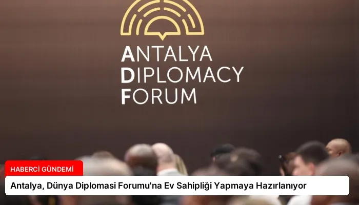Antalya, Dünya Diplomasi Forumu’na Ev Sahipliği Yapmaya Hazırlanıyor