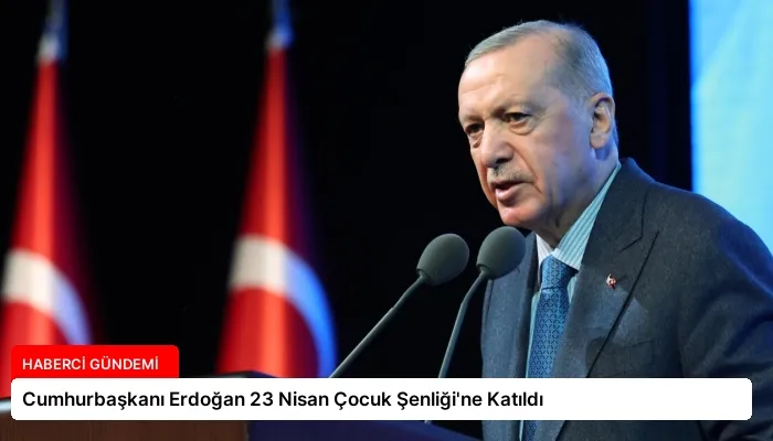 Cumhurbaşkanı Erdoğan 23 Nisan Çocuk Şenliği’ne Katıldı