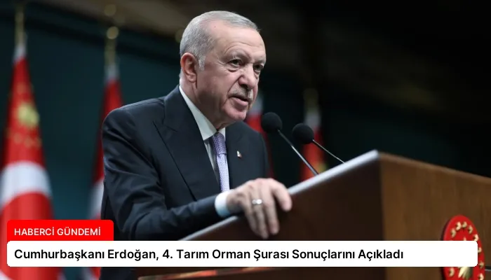 Cumhurbaşkanı Erdoğan, 4. Tarım Orman Şurası Sonuçlarını Açıkladı