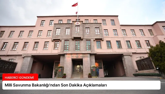 Milli Savunma Bakanlığı’ndan Son Dakika Açıklamaları