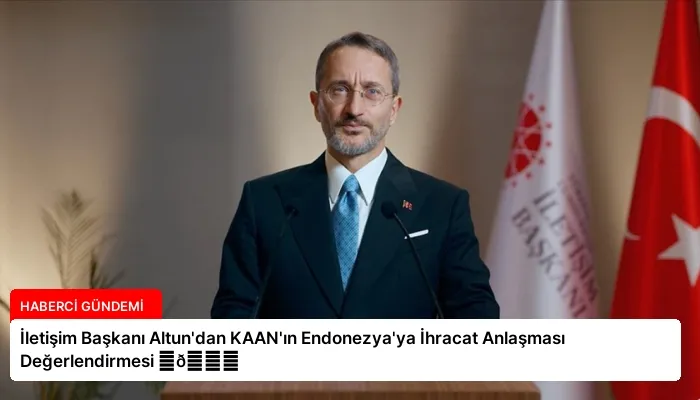 İletişim Başkanı Altun’dan KAAN’ın Endonezya’ya İhracat Anlaşması Değerlendirmesi ⏬👇