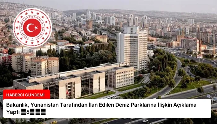 Bakanlık, Yunanistan Tarafından İlan Edilen Deniz Parklarına İlişkin Açıklama Yaptı ⏬👇