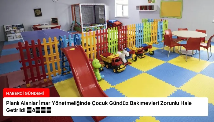 Planlı Alanlar İmar Yönetmeliğinde Çocuk Gündüz Bakımevleri Zorunlu Hale Getirildi ⏬👇