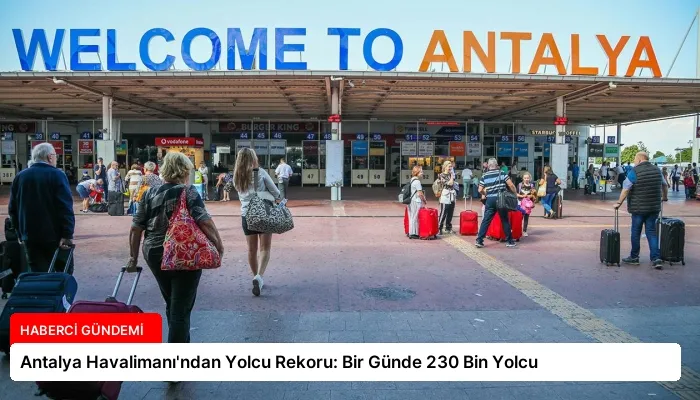 Antalya Havalimanı’ndan Yolcu Rekoru: Bir Günde 230 Bin Yolcu