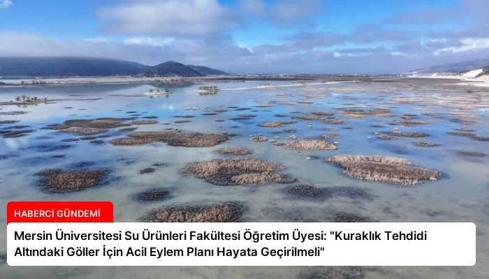 Mersin Üniversitesi Su Ürünleri Fakültesi Öğretim Üyesi: “Kuraklık Tehdidi Altındaki Göller İçin Acil Eylem Planı Hayata Geçirilmeli”