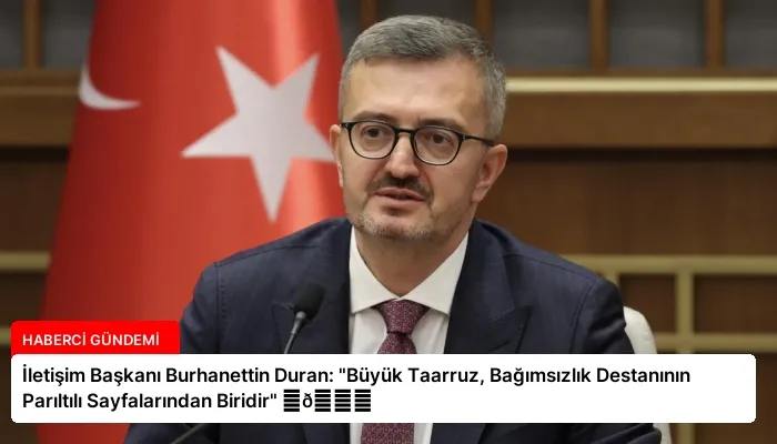 İletişim Başkanı Burhanettin Duran: “Büyük Taarruz, Bağımsızlık Destanının Parıltılı Sayfalarından Biridir” ⏬👇