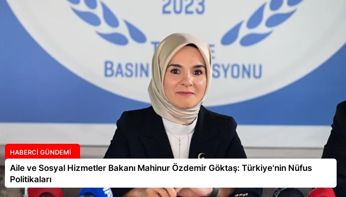 Aile ve Sosyal Hizmetler Bakanı Mahinur Özdemir Göktaş: Türkiye’nin Nüfus Politikaları
