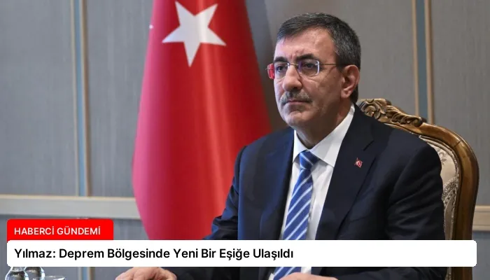 Yılmaz: Deprem Bölgesinde Yeni Bir Eşiğe Ulaşıldı