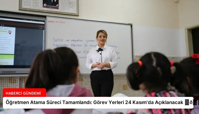 Öğretmen Atama Süreci Tamamlandı: Görev Yerleri 24 Kasım’da Açıklanacak ⏬👇