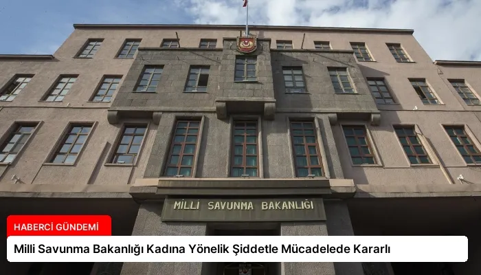 Milli Savunma Bakanlığı Kadına Yönelik Şiddetle Mücadelede Kararlı