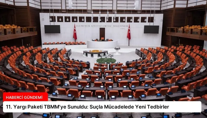 11. Yargı Paketi TBMM’ye Sunuldu: Suçla Mücadelede Yeni Tedbirler
