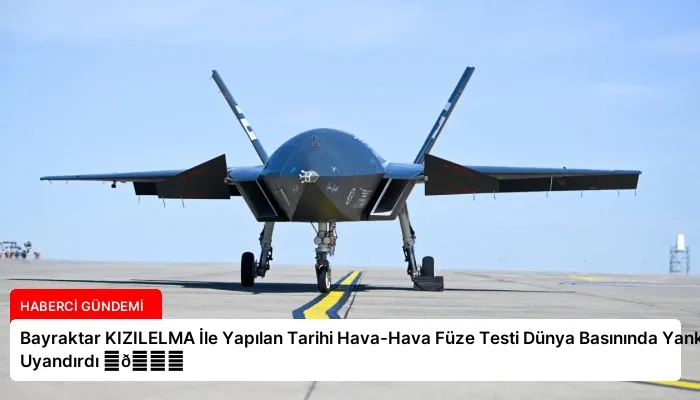 Bayraktar KIZILELMA İle Yapılan Tarihi Hava-Hava Füze Testi Dünya Basınında Yankı Uyandırdı ⏬👇