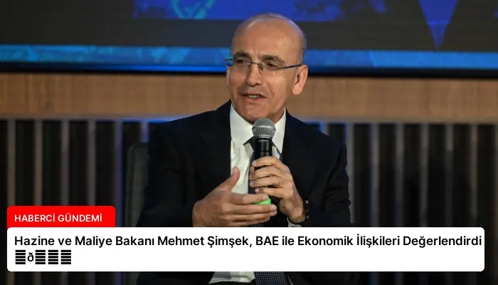 Hazine ve Maliye Bakanı Mehmet Şimşek, BAE ile Ekonomik İlişkileri Değerlendirdi ⏬👇