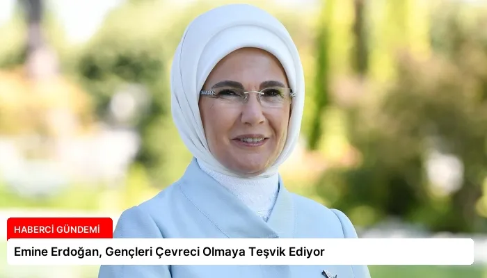 Emine Erdoğan, Gençleri Çevreci Olmaya Teşvik Ediyor