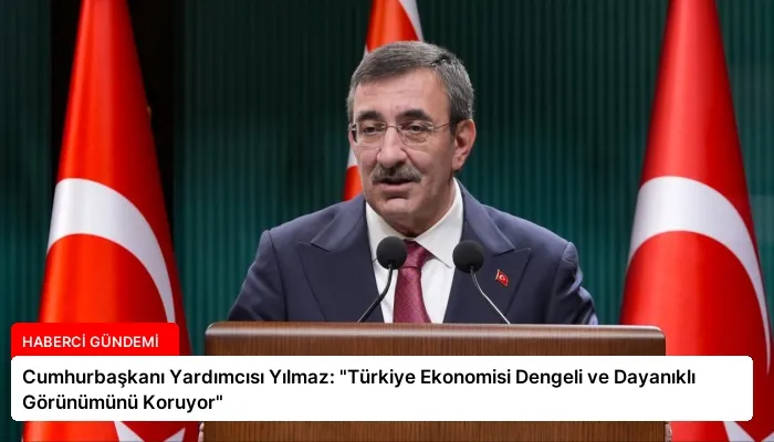 Cumhurbaşkanı Yardımcısı Yılmaz: “Türkiye Ekonomisi Dengeli ve Dayanıklı Görünümünü Koruyor”