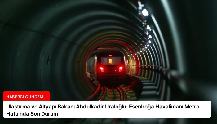 Ulaştırma ve Altyapı Bakanı Abdulkadir Uraloğlu: Esenboğa Havalimanı Metro Hattı’nda Son Durum
