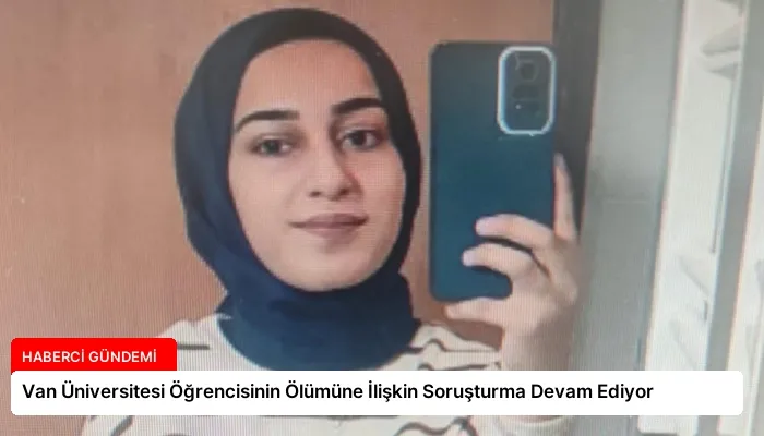 Van Üniversitesi Öğrencisinin Ölümüne İlişkin Soruşturma Devam Ediyor