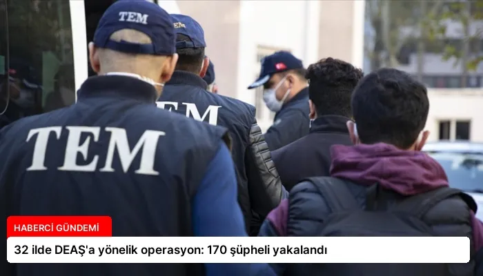 32 ilde DEAŞ’a yönelik operasyon: 170 şüpheli yakalandı