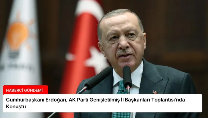 Cumhurbaşkanı Erdoğan, AK Parti Genişletilmiş İl Başkanları Toplantısı’nda Konuştu