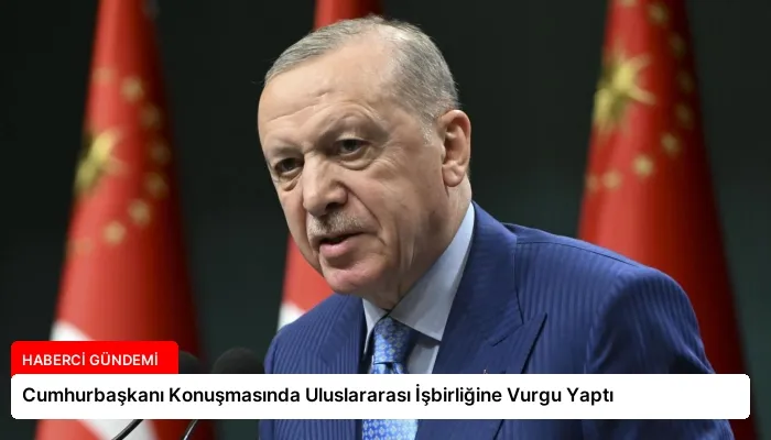 Cumhurbaşkanı Konuşmasında Uluslararası İşbirliğine Vurgu Yaptı