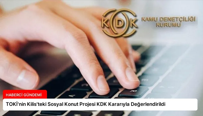 TOKİ’nin Kilis’teki Sosyal Konut Projesi KDK Kararıyla Değerlendirildi