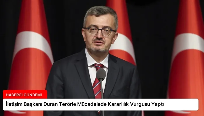 İletişim Başkanı Duran Terörle Mücadelede Kararlılık Vurgusu Yaptı