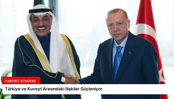 Türkiye ve Kuveyt Arasındaki İlişkiler Güçleniyor