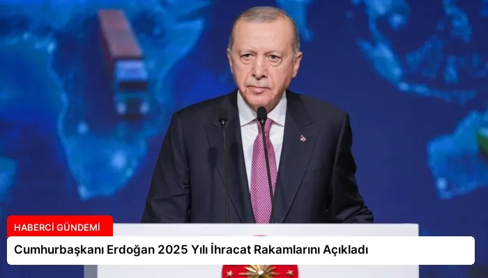 Cumhurbaşkanı Erdoğan 2025 Yılı İhracat Rakamlarını Açıkladı