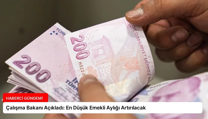 Çalışma Bakanı Açıkladı: En Düşük Emekli Aylığı Artırılacak