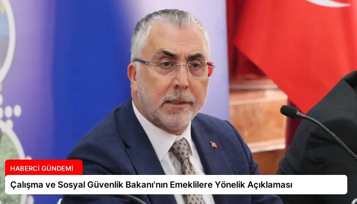 Çalışma ve Sosyal Güvenlik Bakanı’nın Emeklilere Yönelik Açıklaması