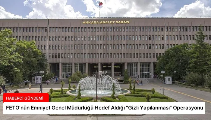 FETÖ’nün Emniyet Genel Müdürlüğü Hedef Aldığı “Gizli Yapılanması” Operasyonu
