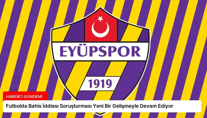 Futbolda Bahis İddiası Soruşturması Yeni Bir Gelişmeyle Devam Ediyor