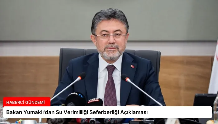 Bakan Yumaklı’dan Su Verimliliği Seferberliği Açıklaması