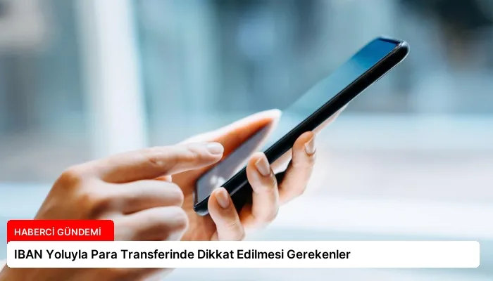 IBAN Yoluyla Para Transferinde Dikkat Edilmesi Gerekenler