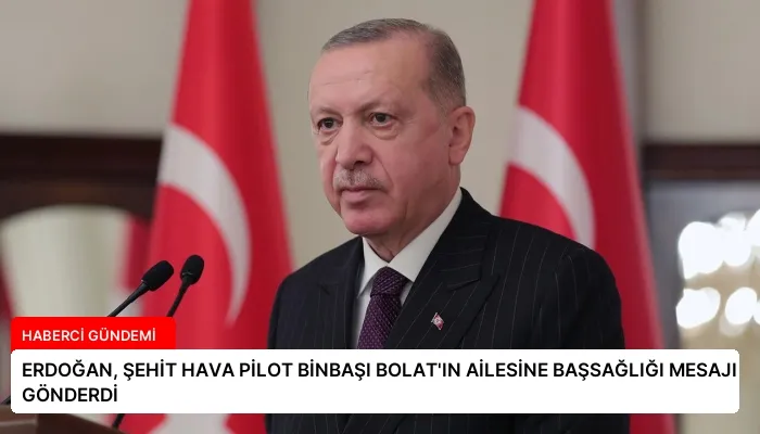 ERDOĞAN, ŞEHİT HAVA PİLOT BİNBAŞI BOLAT’IN AİLESİNE BAŞSAĞLIĞI MESAJI GÖNDERDİ