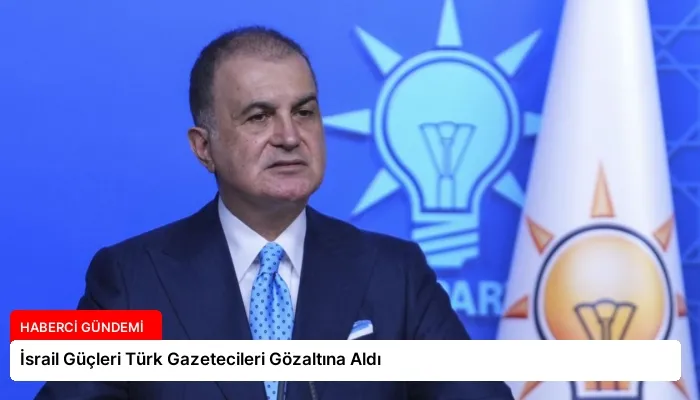 İsrail Güçleri Türk Gazetecileri Gözaltına Aldı