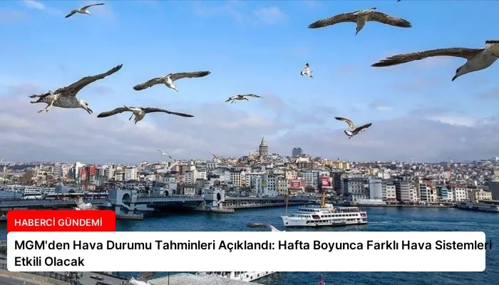 MGM’den Hava Durumu Tahminleri Açıklandı: Hafta Boyunca Farklı Hava Sistemleri Etkili Olacak