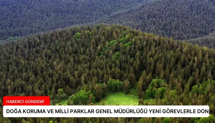 DOĞA KORUMA VE MİLLİ PARKLAR GENEL MÜDÜRLÜĞÜ YENİ GÖREVLERLE DONATILDI