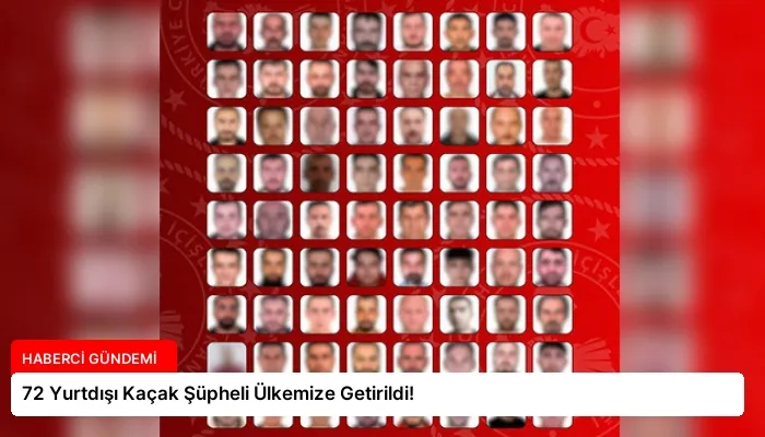 72 Yurtdışı Kaçak Şüpheli Ülkemize Getirildi!