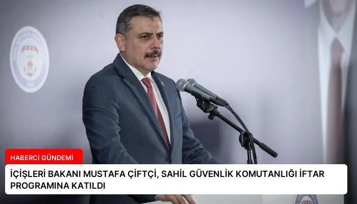 İÇİŞLERİ BAKANI MUSTAFA ÇİFTÇİ, SAHİL GÜVENLİK KOMUTANLIĞI İFTAR PROGRAMINA KATILDI