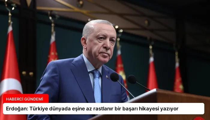 Erdoğan: Türkiye dünyada eşine az rastlanır bir başarı hikayesi yazıyor
