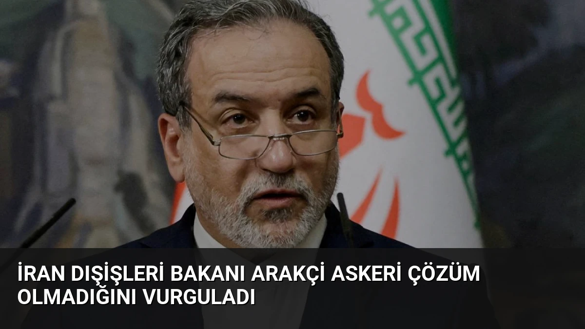 İran Dışişleri Bakanı Arakçi Askeri Çözüm Olmadığını Vurguladı